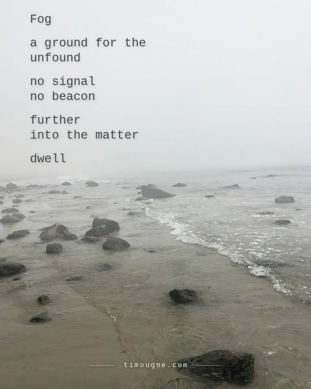 The poem "Fog" set in typewriter type over the same fog-bound shoreline: "a ground for the unfound / no signal / no beacon / further into the matter / dwell."